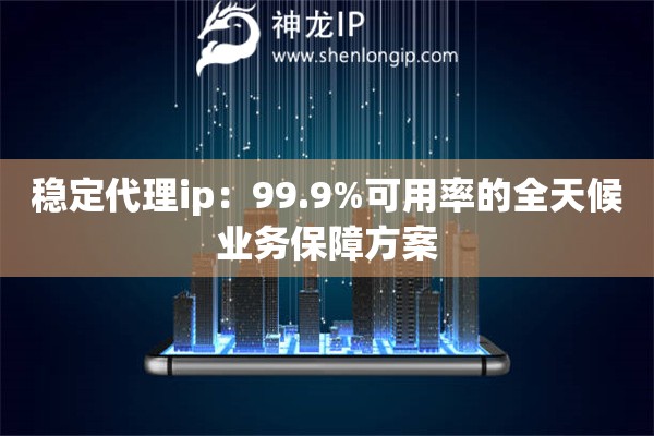 穩定代理ip：99.9%可用率的全天候業務保障方案
