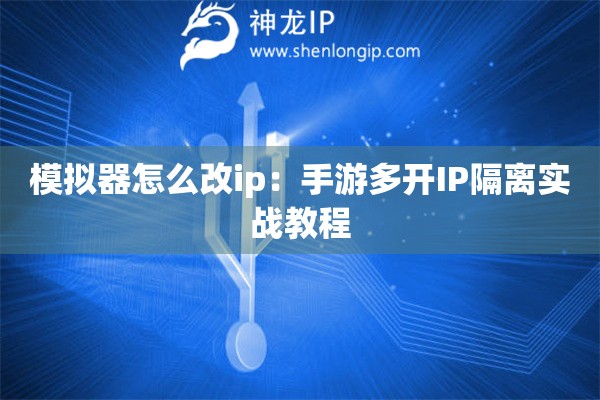 模擬器怎么改ip：手游多開IP隔離實戰教程