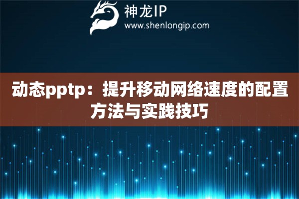 動(dòng)態(tài)pptp：提升移動(dòng)網(wǎng)絡(luò)速度的配置方法與實(shí)踐技巧