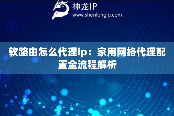 軟路由怎么代理ip：家用網(wǎng)絡(luò)代理配置全流程解析