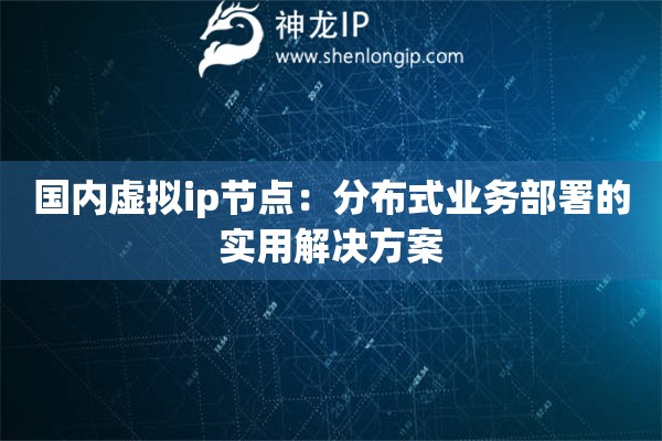 國(guó)內(nèi)虛擬ip節(jié)點(diǎn)：分布式業(yè)務(wù)部署的實(shí)用解決方案