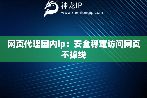 網頁代理國內ip：安全穩定訪問網頁不掉線