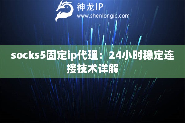 socks5固定ip代理：24小時穩(wěn)定連接技術詳解