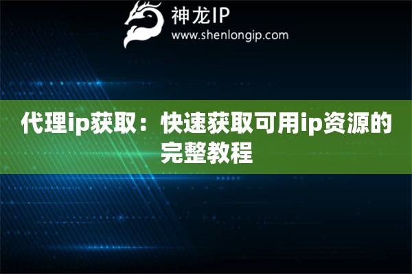 代理ip獲取：快速獲取可用ip資源的完整教程