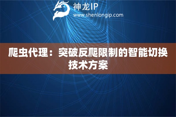 爬蟲代理：突破反爬限制的智能切換技術方案