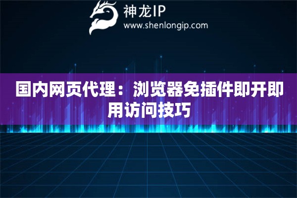 國內(nèi)網(wǎng)頁代理：瀏覽器免插件即開即用訪問技巧