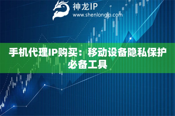 手機代理IP購買：移動設備隱私保護必備工具