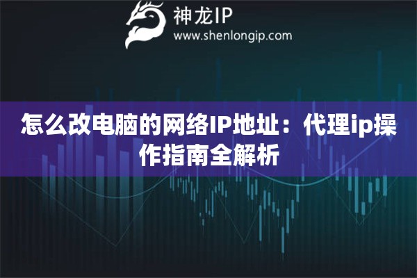 怎么改電腦的網絡IP地址：代理ip操作指南全解析
