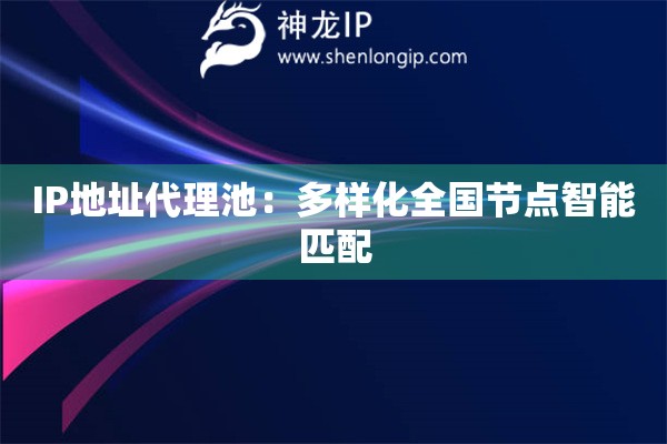 IP地址代理池：多樣化全國節點智能匹配