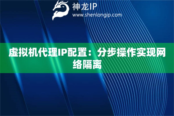 虛擬機代理IP配置：分步操作實現網絡隔離