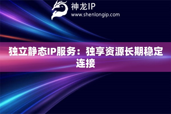 獨立靜態IP服務：獨享資源長期穩定連接