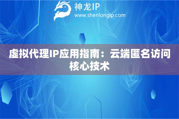 虛擬代理IP應用指南：云端匿名訪問核心技術