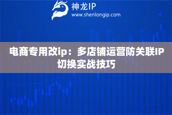 電商專用改ip：多店鋪運(yùn)營防關(guān)聯(lián)IP切換實(shí)戰(zhàn)技巧