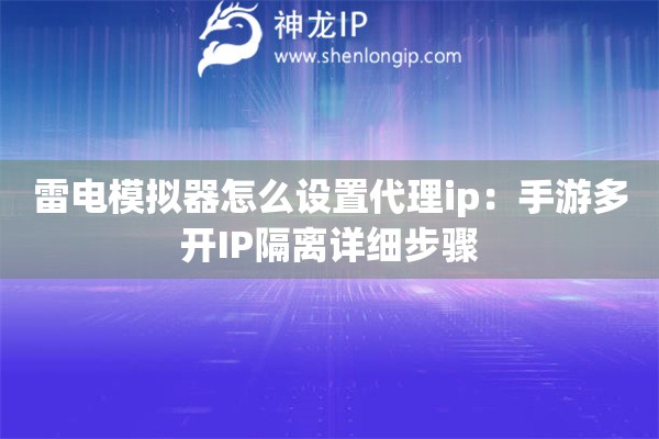 雷電模擬器怎么設(shè)置代理ip：手游多開IP隔離詳細(xì)步驟