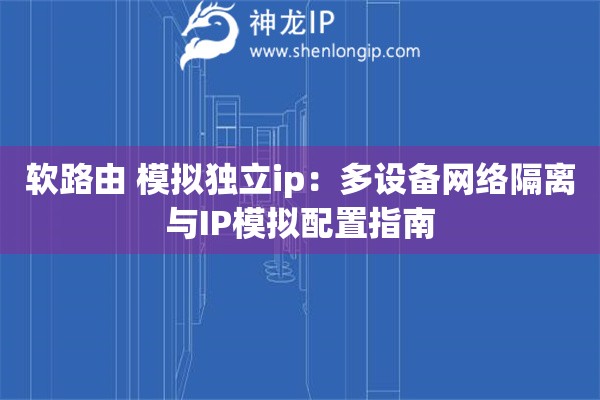 軟路由 模擬獨(dú)立ip：多設(shè)備網(wǎng)絡(luò)隔離與IP模擬配置指南