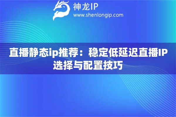 直播靜態(tài)ip推薦：穩(wěn)定低延遲直播IP選擇與配置技巧