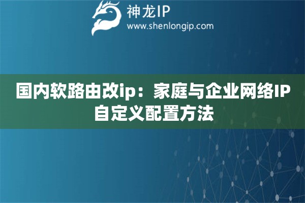 國內軟路由改ip：家庭與企業(yè)網絡IP自定義配置方法