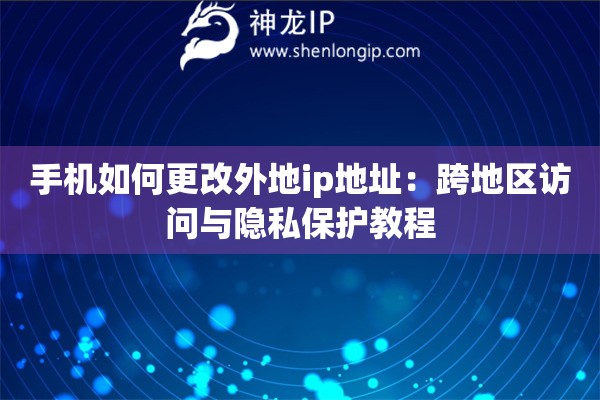手機如何更改外地ip地址：跨地區(qū)訪問與隱私保護教程