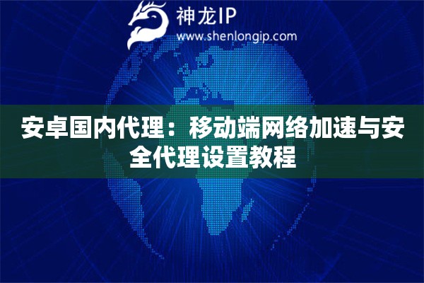 安卓國內代理：移動端網絡加速與安全代理設置教程