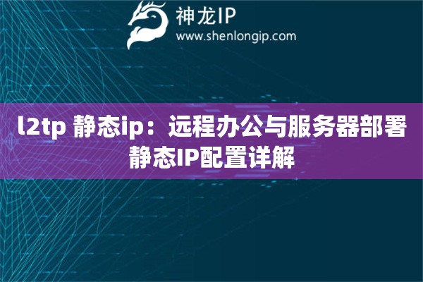 l2tp 靜態ip：遠程辦公與服務器部署靜態IP配置詳解
