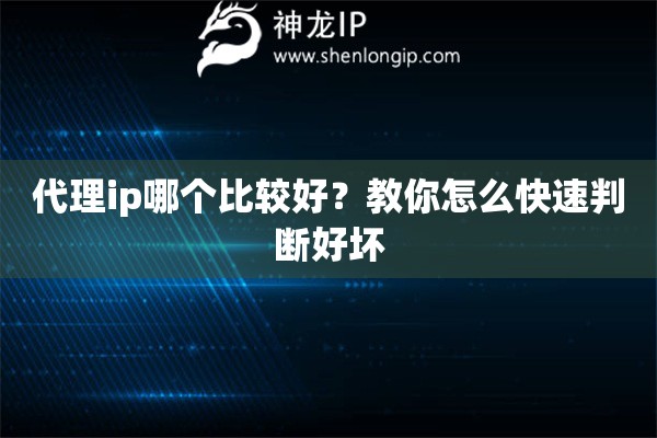 代理ip哪個比較好？教你怎么快速判斷好壞