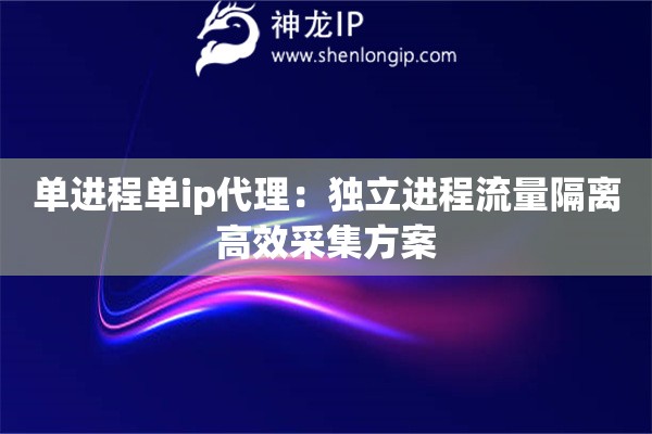 單進程單ip代理：獨立進程流量隔離高效采集方案