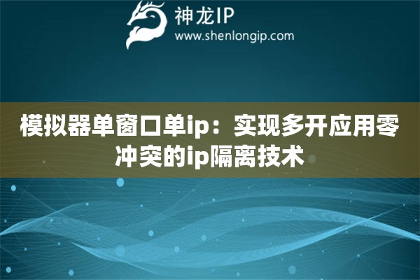 模擬器單窗口單ip：實現多開應用零沖突的ip隔離技術