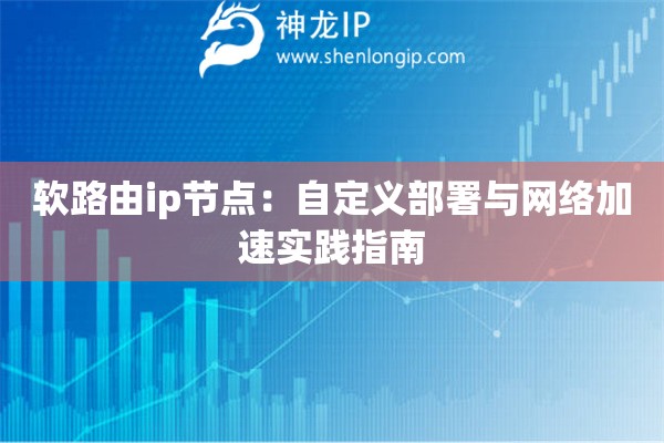 軟路由ip節點：自定義部署與網絡加速實踐指南