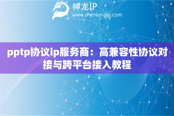 pptp協議ip服務商：高兼容性協議對接與跨平臺接入教程