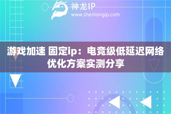 游戲加速 固定ip：電競(jìng)級(jí)低延遲網(wǎng)絡(luò)優(yōu)化方案實(shí)測(cè)分享