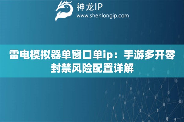 雷電模擬器單窗口單ip：手游多開(kāi)零封禁風(fēng)險(xiǎn)配置詳解