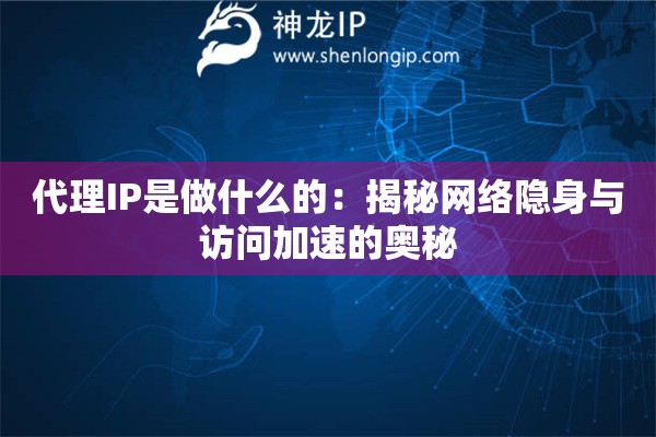 代理IP是做什么的：揭秘網(wǎng)絡(luò)隱身與訪問加速的奧秘