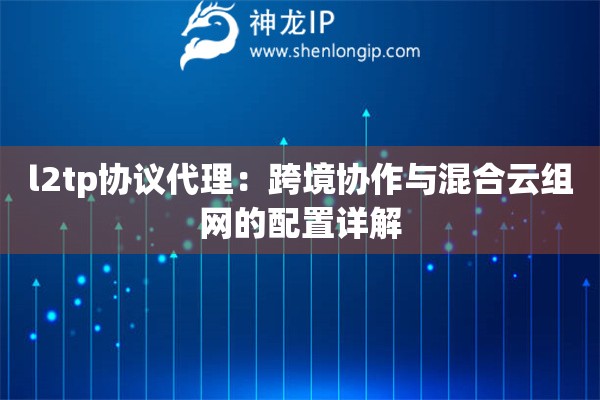 l2tp協議代理：跨境協作與混合云組網的配置詳解