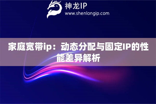 家庭寬帶ip：動(dòng)態(tài)分配與固定IP的性能差異解析