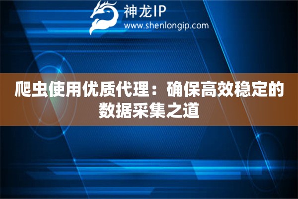 爬蟲使用優質代理：確保高效穩定的數據采集之道