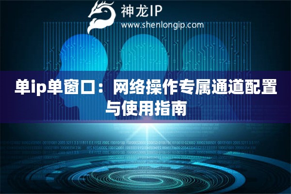 單ip單窗口：網絡操作專屬通道配置與使用指南