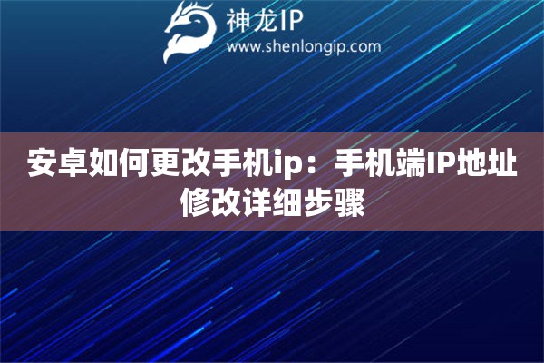 安卓如何更改手機ip：手機端IP地址修改詳細步驟