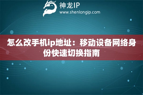 怎么改手機ip地址：移動設備網絡身份快速切換指南