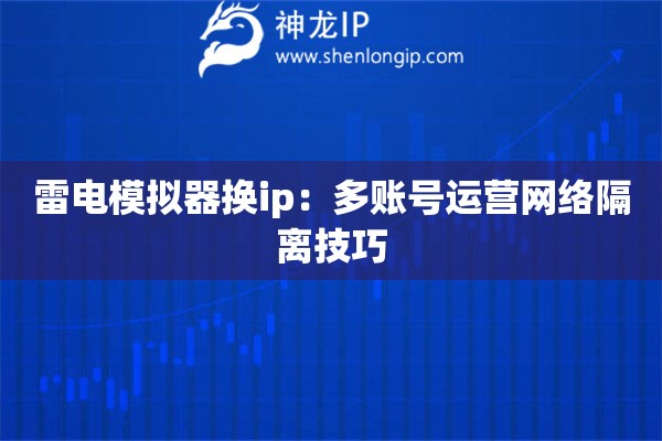 雷電模擬器換ip：多賬號運營網絡隔離技巧
