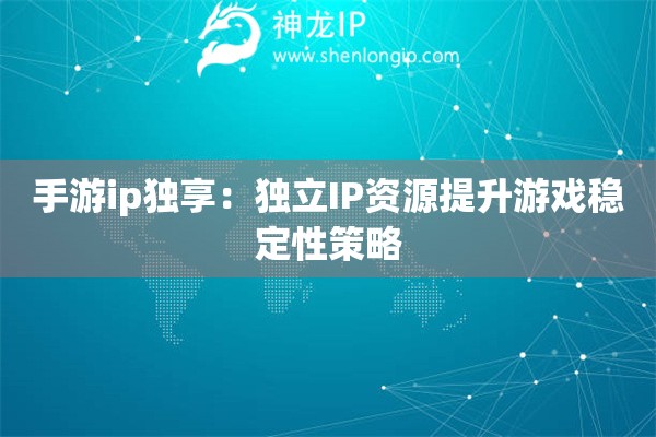 手游ip獨享：獨立IP資源提升游戲穩定性策略