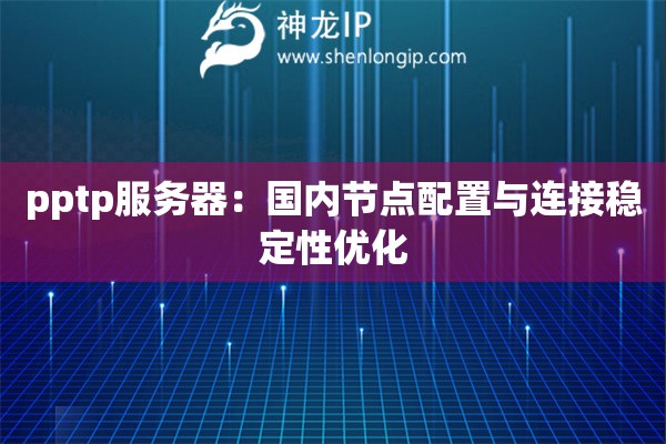 pptp服務器：國內節點配置與連接穩定性優化