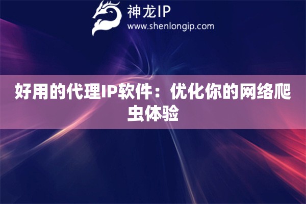 好用的代理IP軟件：優化你的網絡爬蟲體驗