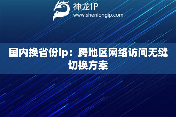 國內換省份ip：跨地區網絡訪問無縫切換方案