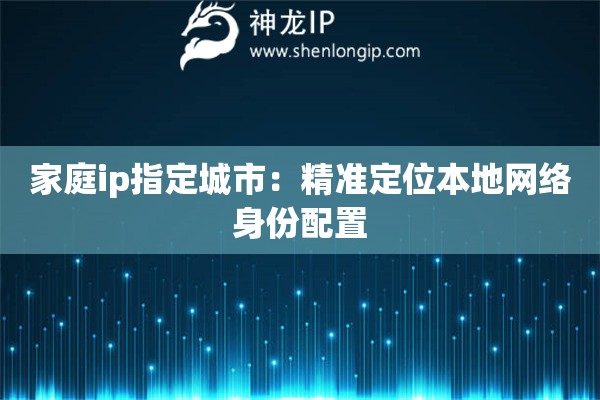 家庭ip指定城市：精準定位本地網絡身份配置