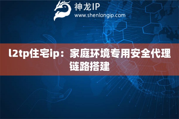 l2tp住宅ip：家庭環境專用安全代理鏈路搭建
