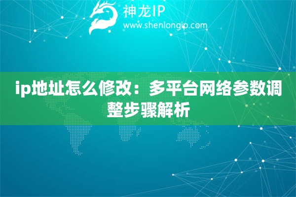 ip地址怎么修改：多平臺網絡參數調整步驟解析