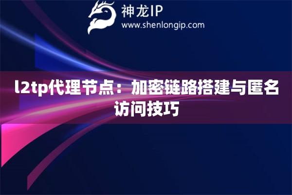 l2tp代理節點：加密鏈路搭建與匿名訪問技巧