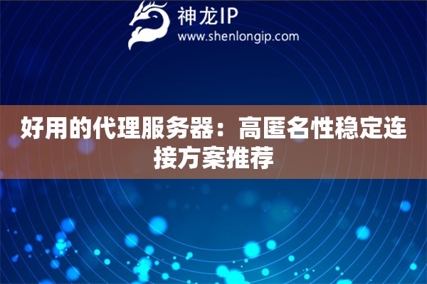 好用的代理服務器：高匿名性穩(wěn)定連接方案推薦