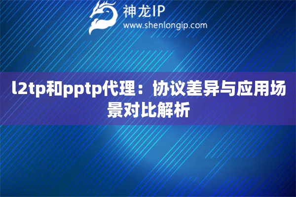 l2tp和pptp代理：協(xié)議差異與應用場景對比解析