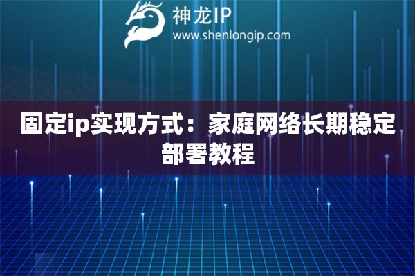 固定ip實現(xiàn)方式：家庭網絡長期穩(wěn)定部署教程